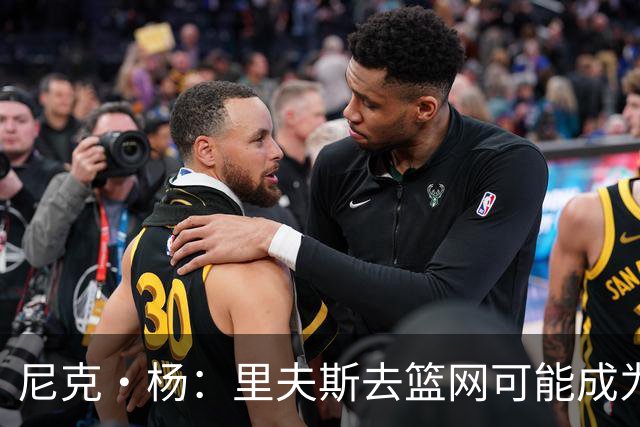 尼克·杨：里夫斯去篮网可能成为下个布伦森 但要承担风险